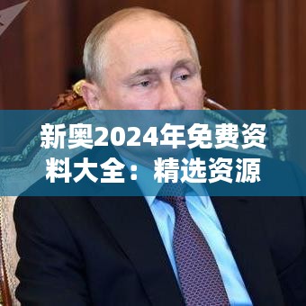 新奧2024年免費資料大全：精選資源，助力知識新飛躍