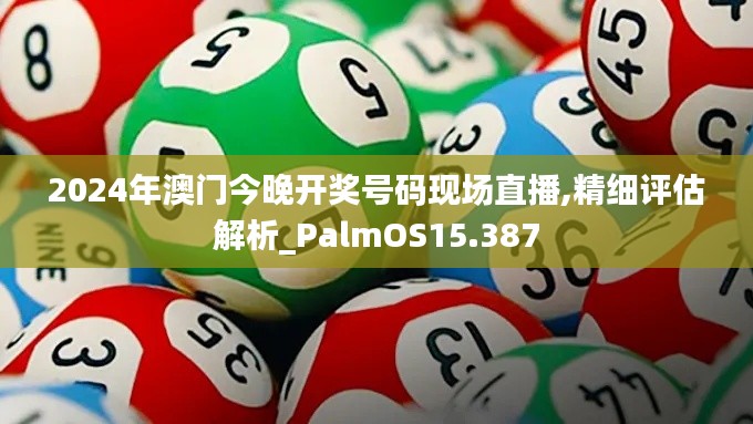 2024年澳門今晚開(kāi)獎(jiǎng)號(hào)碼現(xiàn)場(chǎng)直播,精細(xì)評(píng)估解析_PalmOS15.387