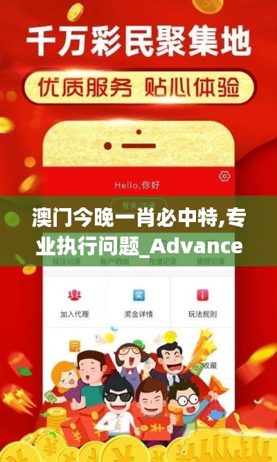澳門今晚一肖必中特,專業(yè)執(zhí)行問題_Advance2.410