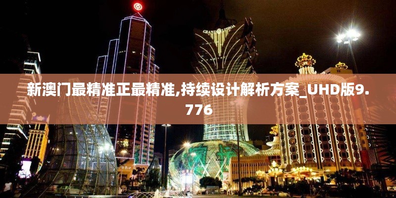 新澳門最精準(zhǔn)正最精準(zhǔn),持續(xù)設(shè)計解析方案_UHD版9.776