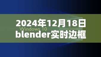 Blender實時邊框制作技術(shù)革新深度探索，2024年12月18日