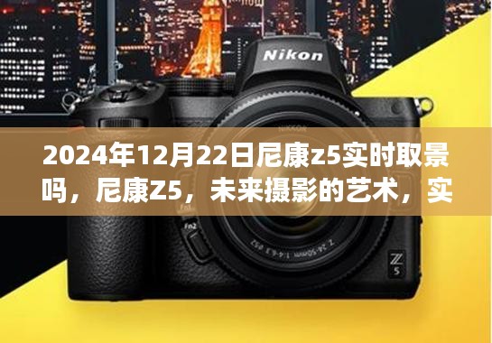 尼康Z5實(shí)時(shí)取景升級(jí)揭秘，未來(lái)攝影的藝術(shù)新篇章（2024年12月22日）