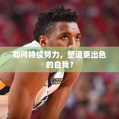 如何持續(xù)努力，塑造更出色的自我？