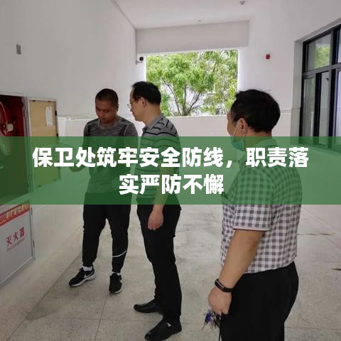 保衛(wèi)處筑牢安全防線(xiàn)，職責(zé)落實(shí)嚴(yán)防不懈