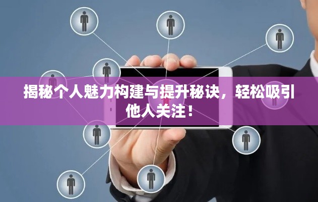 揭秘個人魅力構(gòu)建與提升秘訣，輕松吸引他人關(guān)注！