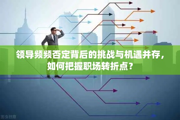 領(lǐng)導(dǎo)頻頻否定背后的挑戰(zhàn)與機(jī)遇并存，如何把握職場(chǎng)轉(zhuǎn)折點(diǎn)？