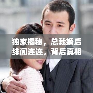 獨(dú)家揭秘，總裁婚后緋聞連連，背后真相究竟如何？
