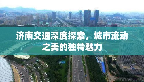 濟(jì)南交通深度探索，城市流動(dòng)之美的獨(dú)特魅力