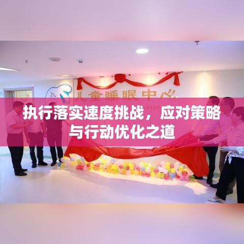 執(zhí)行落實(shí)速度挑戰(zhàn)，應(yīng)對(duì)策略與行動(dòng)優(yōu)化之道