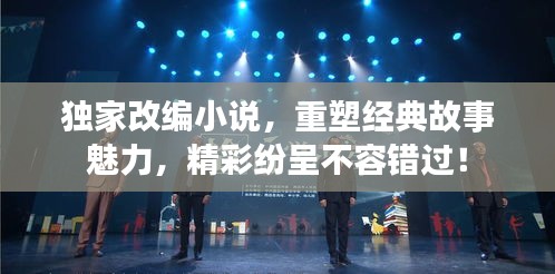 獨(dú)家改編小說，重塑經(jīng)典故事魅力，精彩紛呈不容錯(cuò)過！
