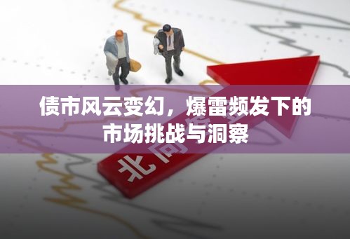 債市風(fēng)云變幻，爆雷頻發(fā)下的市場挑戰(zhàn)與洞察