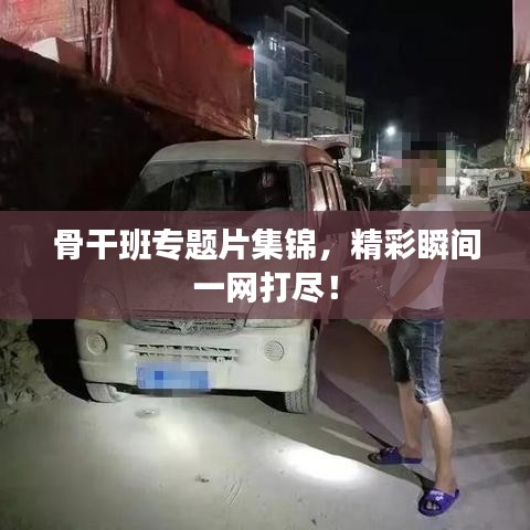 骨干班專題片集錦，精彩瞬間一網打盡！