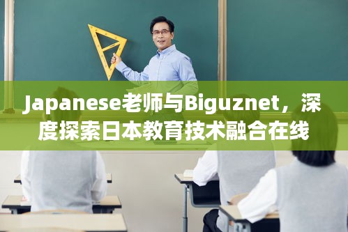 Japanese老師與Biguznet，深度探索日本教育技術(shù)融合在線學(xué)習(xí)的奧秘