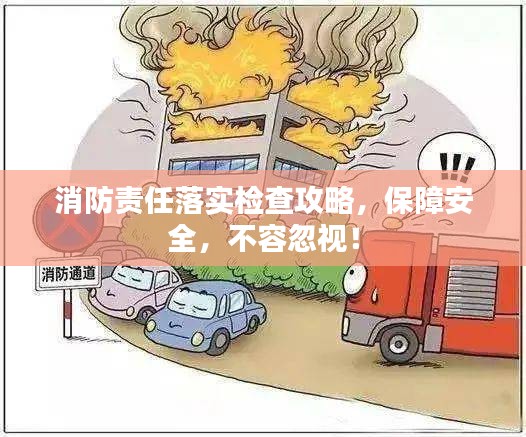 消防責(zé)任落實(shí)檢查攻略，保障安全，不容忽視！