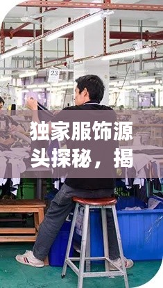 獨(dú)家服飾源頭探秘，揭秘生產(chǎn)地之旅