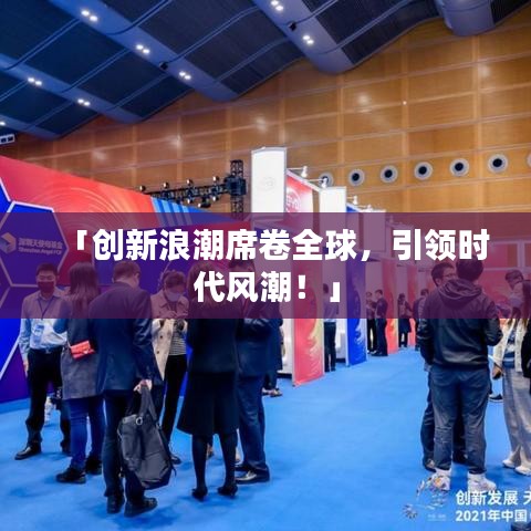 「創(chuàng)新浪潮席卷全球，引領時代風潮！」