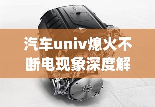 汽車univ熄火不斷電現(xiàn)象深度解析