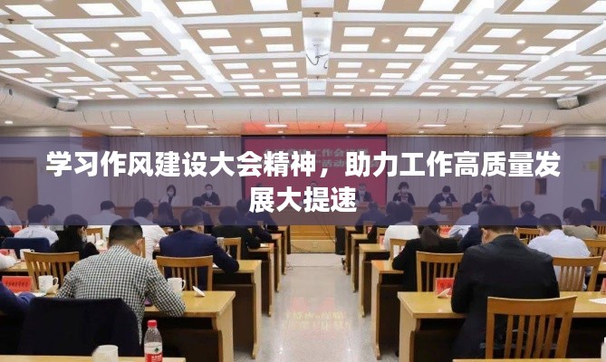 學(xué)習(xí)作風(fēng)建設(shè)大會精神，助力工作高質(zhì)量發(fā)展大提速