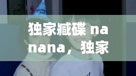 獨家臧碟 nanana，獨家藏碟nanana 