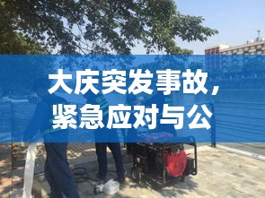 大慶突發(fā)事故，緊急應(yīng)對(duì)與公眾安全的嚴(yán)峻挑戰(zhàn)
