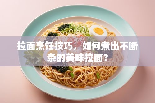 拉面烹飪技巧，如何煮出不斷條的美味拉面？