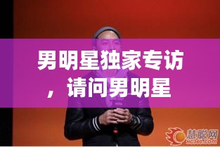 男明星獨家專訪，請問男明星 