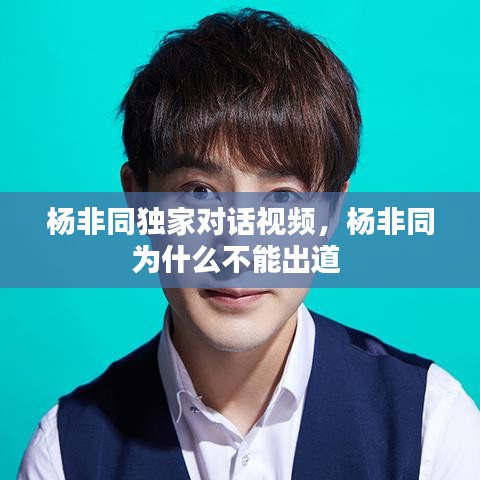 楊非同獨(dú)家對話視頻，楊非同為什么不能出道 