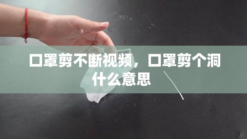 口罩剪不斷視頻，口罩剪個(gè)洞什么意思 