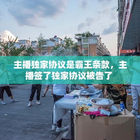 主播獨(dú)家協(xié)議是霸王條款，主播簽了獨(dú)家協(xié)議被告了 