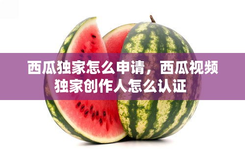西瓜獨家怎么申請，西瓜視頻獨家創(chuàng)作人怎么認(rèn)證 