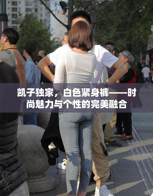 凱子獨(dú)家，白色緊身褲——時尚魅力與個性的完美融合