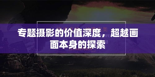 專題攝影的價值深度，超越畫面本身的探索