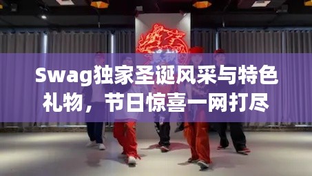 Swag獨(dú)家圣誕風(fēng)采與特色禮物，節(jié)日驚喜一網(wǎng)打盡