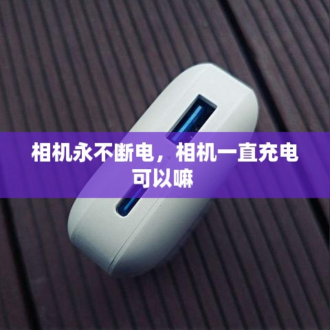 相機(jī)永不斷電，相機(jī)一直充電可以嘛 