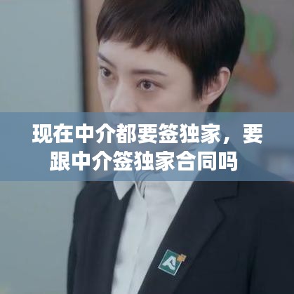 現(xiàn)在中介都要簽獨(dú)家，要跟中介簽獨(dú)家合同嗎 