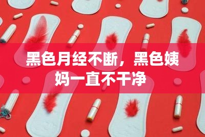 黑色月經(jīng)不斷，黑色姨媽一直不干凈 