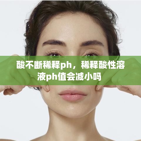 酸不斷稀釋ph，稀釋酸性溶液ph值會(huì)減小嗎 