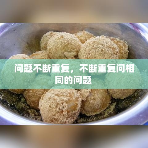 問(wèn)題不斷重復(fù)，不斷重復(fù)問(wèn)相同的問(wèn)題 
