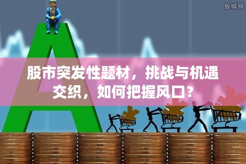 股市突發(fā)性題材，挑戰(zhàn)與機遇交織，如何把握風口？