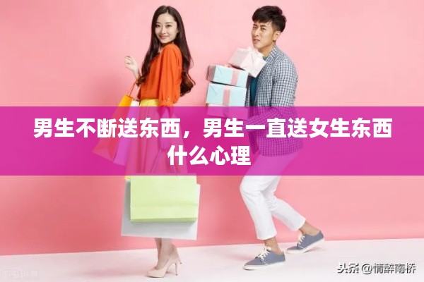 男生不斷送東西，男生一直送女生東西什么心理 