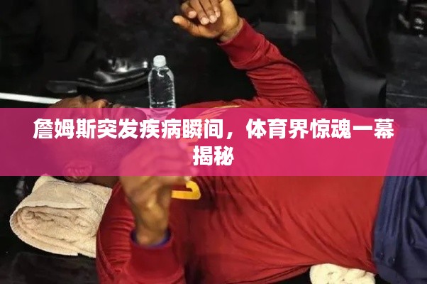 詹姆斯突發(fā)疾病瞬間，體育界驚魂一幕揭秘