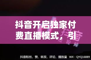 抖音開啟獨家付費直播模式，引領(lǐng)內(nèi)容消費新潮流