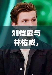劉愷威與林佑威，獨(dú)家魅力，無可抵擋