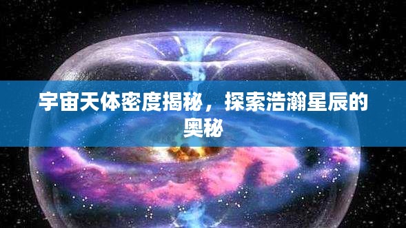 宇宙天體密度揭秘，探索浩瀚星辰的奧秘