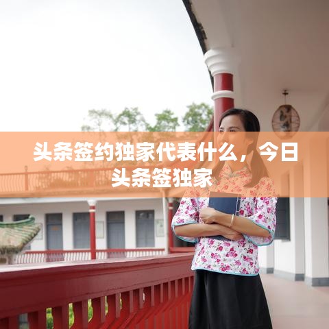 頭條簽約獨家代表什么，今日頭條簽獨家 