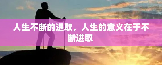人生不斷的進取，人生的意義在于不斷進取 