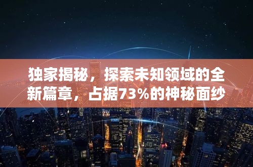 獨家揭秘，探索未知領域的全新篇章，占據73%的神秘面紗