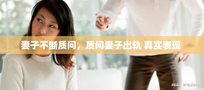 妻子不斷質(zhì)問(wèn)，質(zhì)問(wèn)妻子出軌 真實(shí)表現(xiàn) 