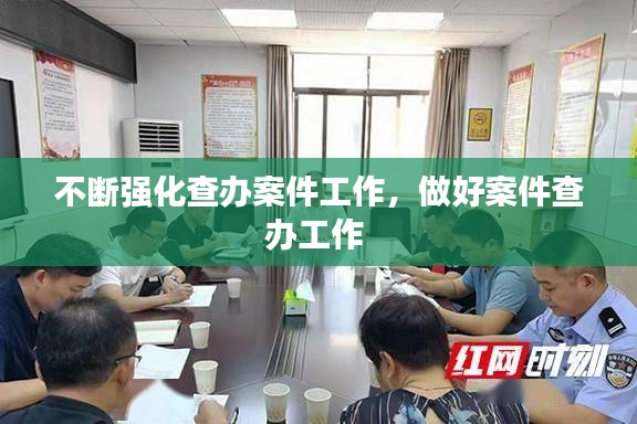 不斷強(qiáng)化查辦案件工作，做好案件查辦工作 