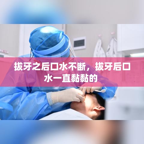 拔牙之后口水不斷，拔牙后口水一直黏黏的 